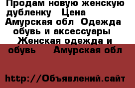 Продам новую женскую дубленку › Цена ­ 18 000 - Амурская обл. Одежда, обувь и аксессуары » Женская одежда и обувь   . Амурская обл.